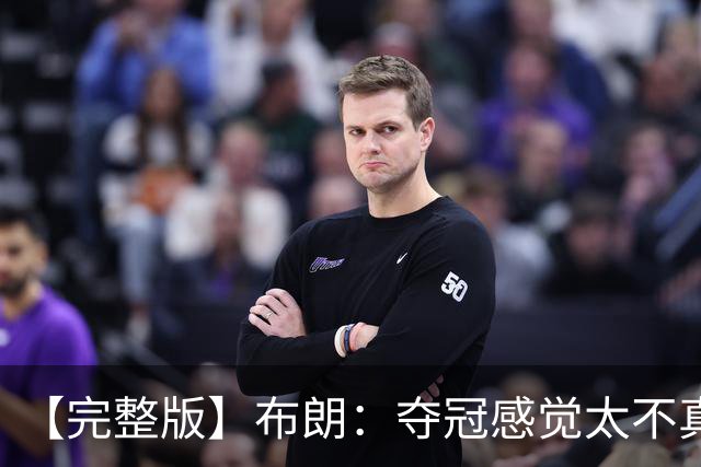 【完整版】布朗：夺冠感觉太不真实 布伦森是名副其实的MVP